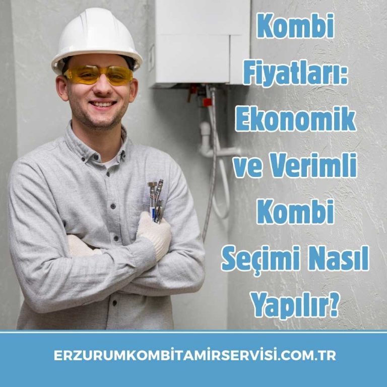 Kombi Fiyatları: Ekonomik ve Verimli Kombi Seçimi Nasıl Yapılır? 1 erzurumkombitamirservisi.com .tr 9